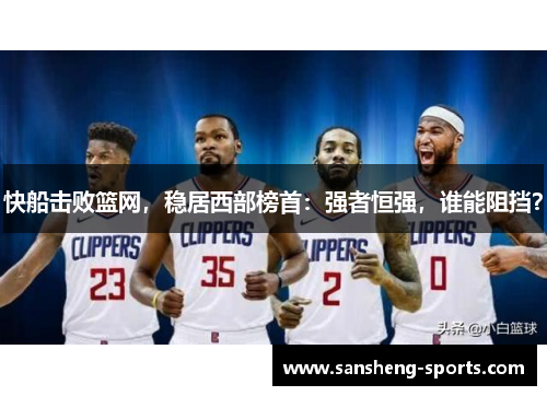 快船击败篮网，稳居西部榜首：强者恒强，谁能阻挡？