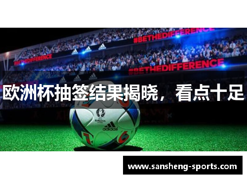 欧洲杯抽签结果揭晓，看点十足