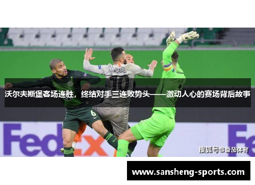 沃尔夫斯堡客场连胜，终结对手三连败势头——激动人心的赛场背后故事
