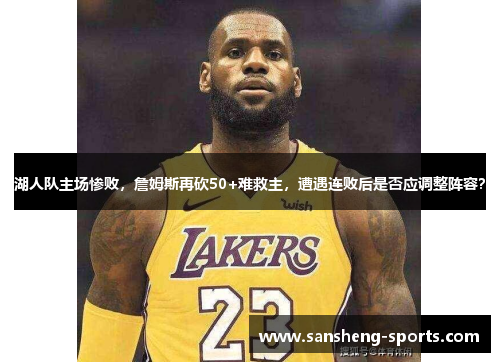 湖人队主场惨败，詹姆斯再砍50+难救主，遭遇连败后是否应调整阵容？