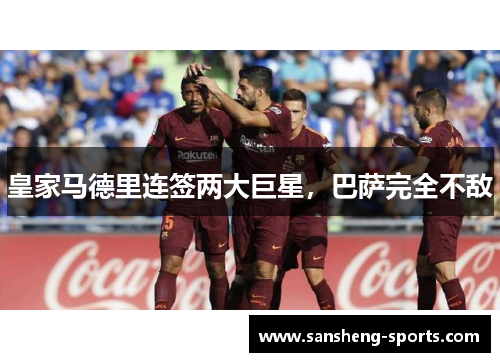 皇家马德里连签两大巨星，巴萨完全不敌