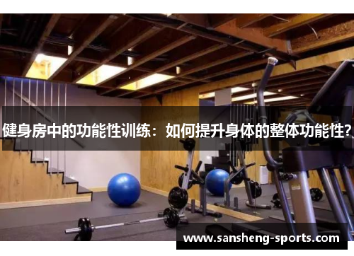 健身房中的功能性训练：如何提升身体的整体功能性？