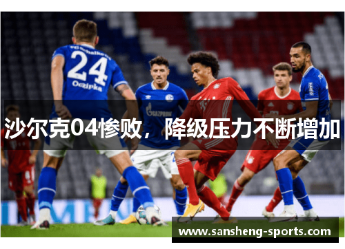 沙尔克04惨败，降级压力不断增加