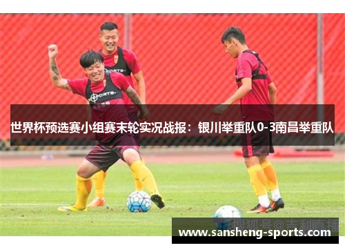 世界杯预选赛小组赛末轮实况战报：银川举重队0-3南昌举重队