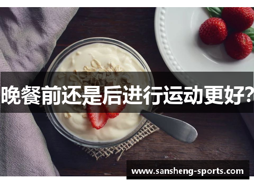 晚餐前还是后进行运动更好？