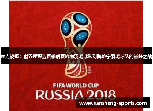 焦点战报：世界杯预选赛季后赛济南羽毛球队对阵济宁羽毛球队的巅峰之战
